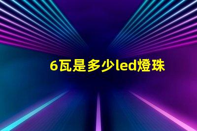 6瓦是多少led燈珠 1個led燈珠多少瓦